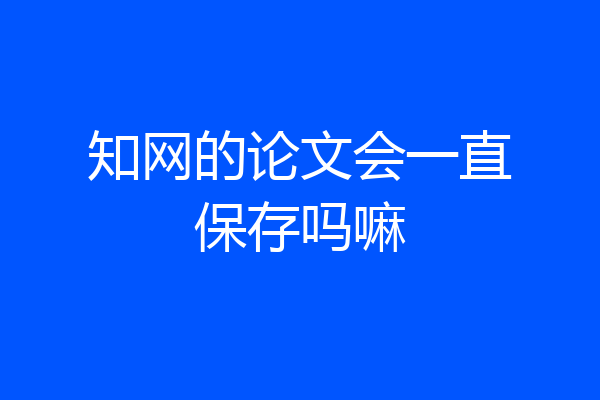 知网的论文会一直保存吗嘛