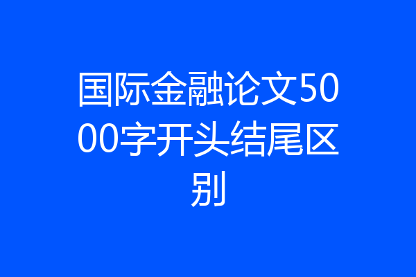 国际金融论文5000字开头结尾区别
