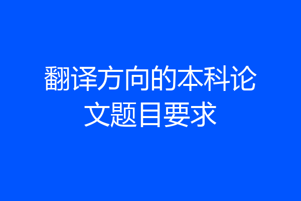 翻译方向的本科论文题目要求