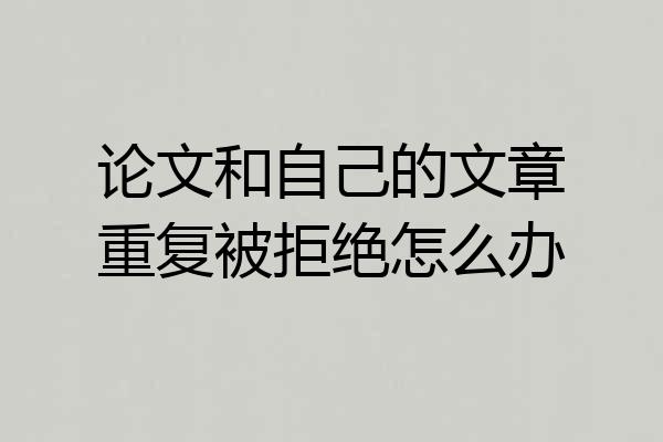 论文和自己的文章重复被拒绝怎么办