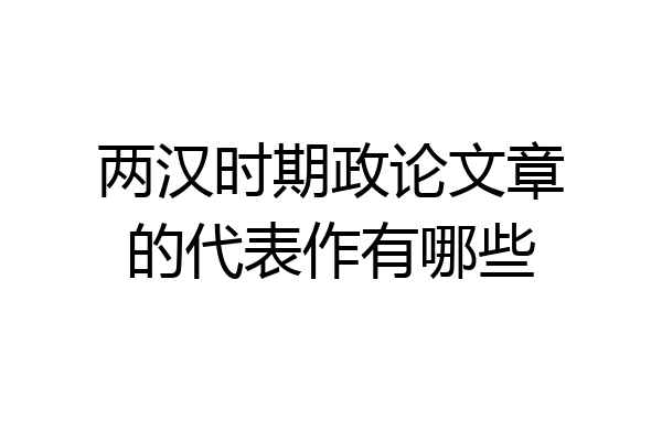 两汉时期政论文章的代表作有哪些