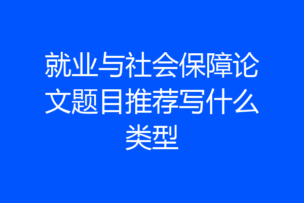 就业与社会保障论文题目推荐写什么类型