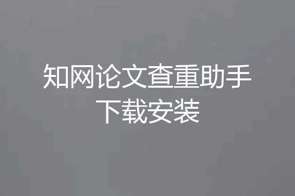 知网论文查重助手下载安装