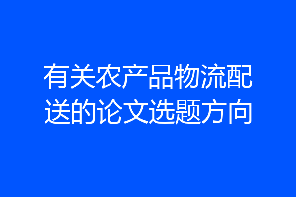 有关农产品物流配送的论文选题方向