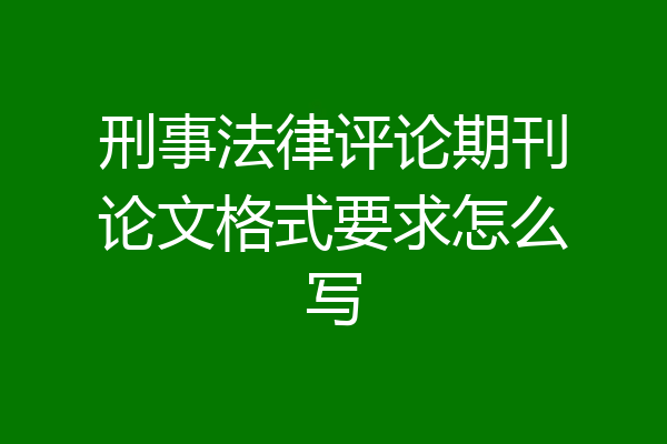 刑事法律评论期刊论文格式要求怎么写