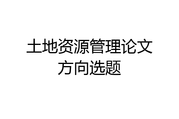 土地资源管理论文方向选题