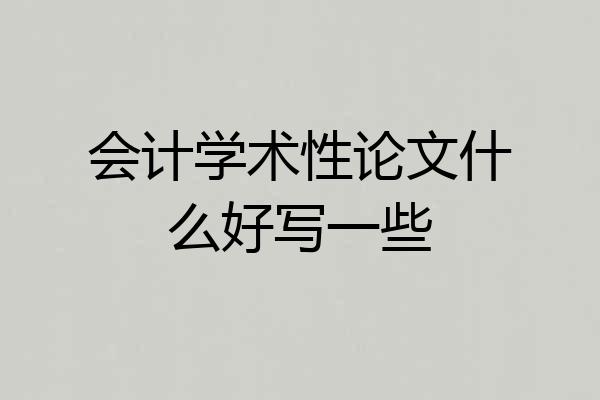 会计学术性论文什么好写一些
