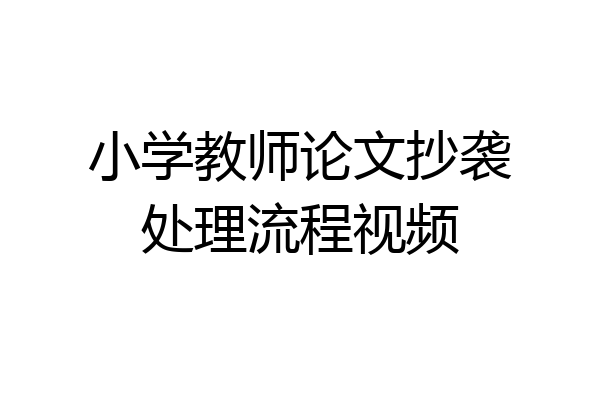 小学教师论文抄袭处理流程视频