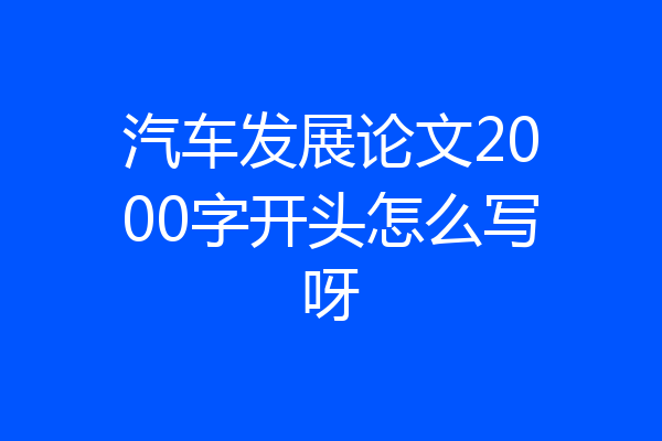 汽车发展论文2000字开头怎么写呀