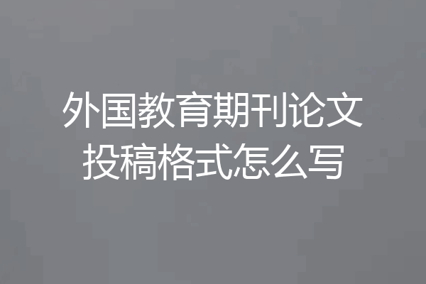 外国教育期刊论文投稿格式怎么写