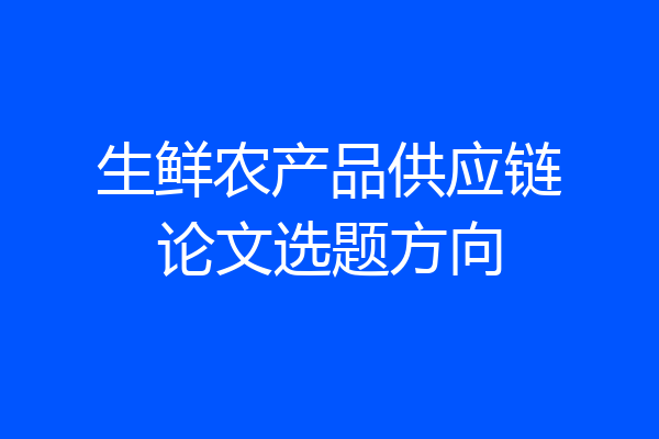 生鲜农产品供应链论文选题方向