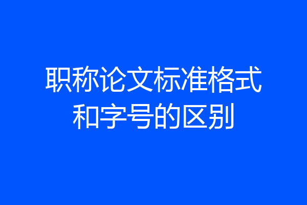 职称论文标准格式和字号的区别