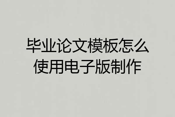 毕业论文模板怎么使用电子版制作