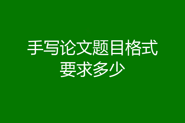 手写论文题目格式要求多少