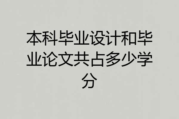 本科毕业设计和毕业论文共占多少学分