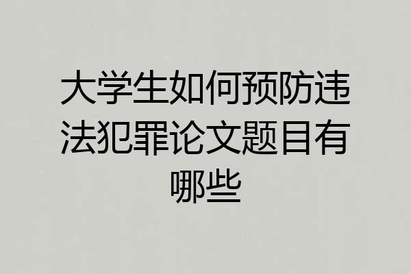 大学生如何预防违法犯罪论文题目有哪些