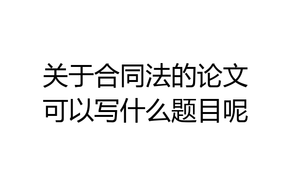 关于合同法的论文可以写什么题目呢