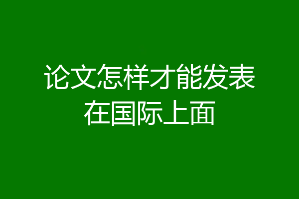 论文怎样才能发表在国际上面