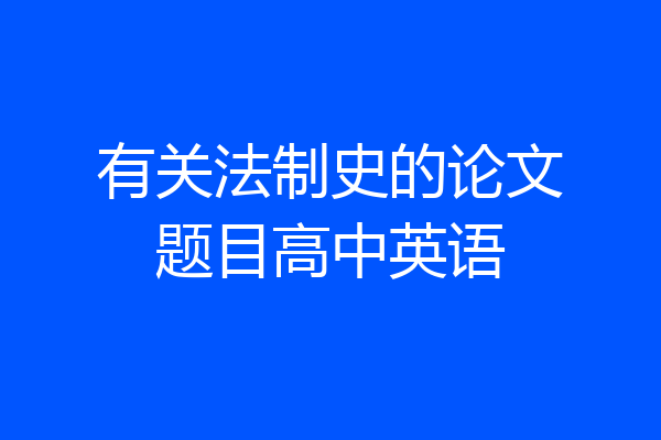 有关法制史的论文题目高中英语