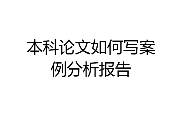 本科论文如何写案例分析报告
