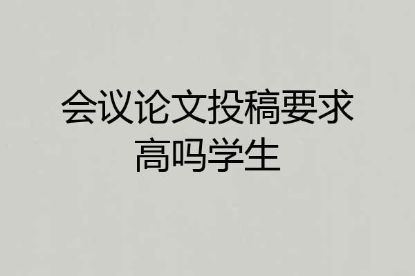 会议论文投稿要求高吗学生