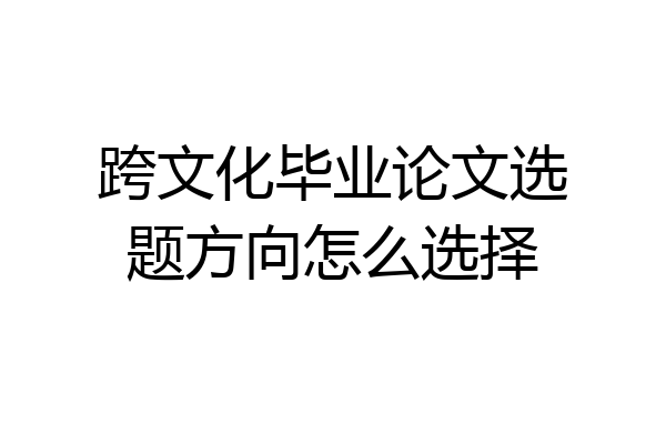 跨文化毕业论文选题方向怎么选择