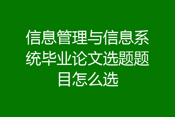 信息管理与信息系统毕业论文选题题目怎么选