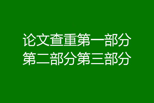 论文查重第一部分第二部分第三部分