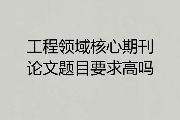 工程领域核心期刊论文题目要求高吗