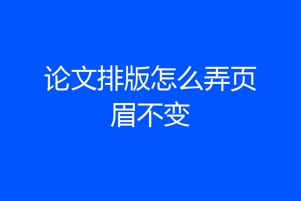 论文排版怎么弄页眉不变