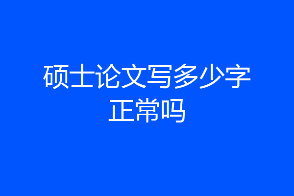 硕士论文写多少字正常吗