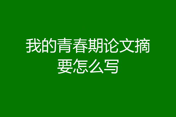 我的青春期论文摘要怎么写