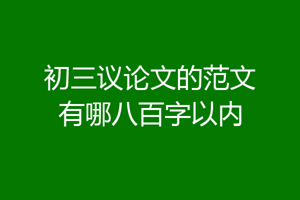 初三议论文的范文有哪八百字以内