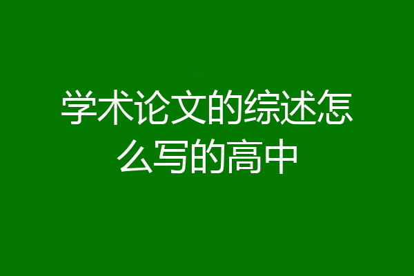 学术论文的综述怎么写的高中