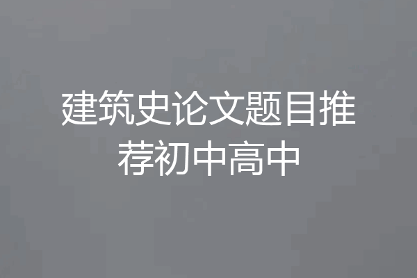 建筑史论文题目推荐初中高中
