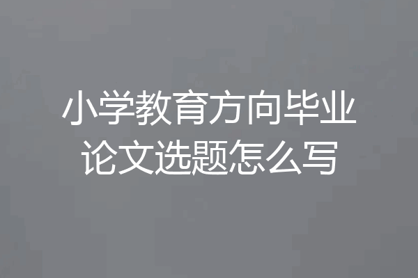 小学教育方向毕业论文选题怎么写