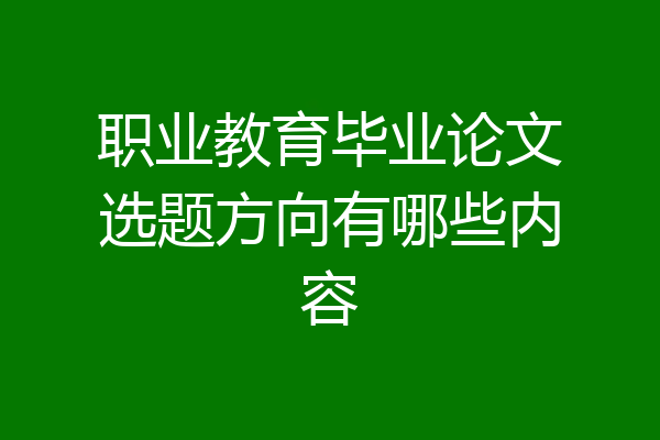职业教育毕业论文选题方向有哪些内容