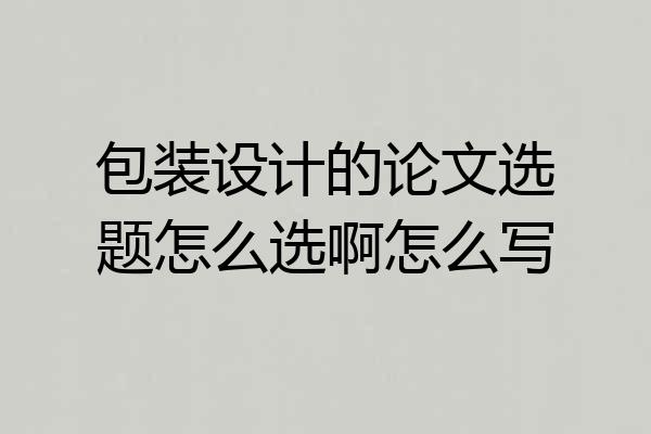 包装设计的论文选题怎么选啊怎么写