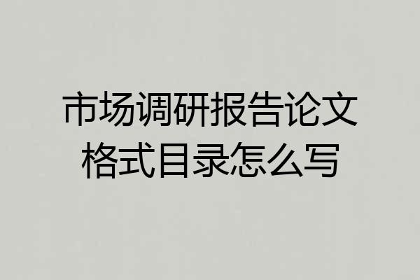 市场调研报告论文格式目录怎么写