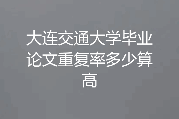大连交通大学毕业论文重复率多少算高