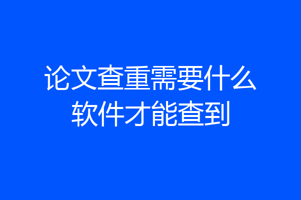 论文查重需要什么软件才能查到