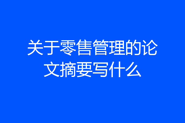 关于零售管理的论文摘要写什么