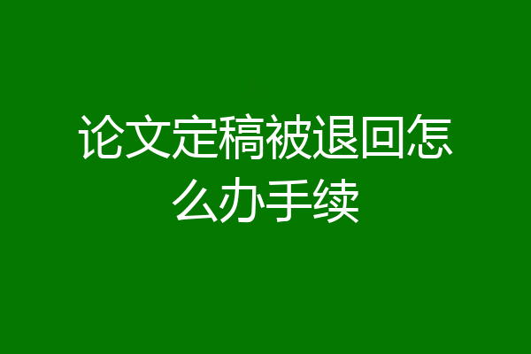 论文定稿被退回怎么办手续
