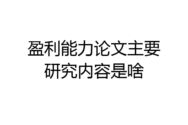 盈利能力论文主要研究内容是啥