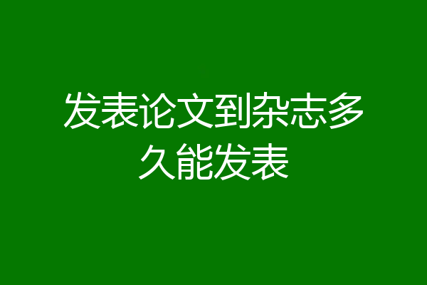 发表论文到杂志多久能发表