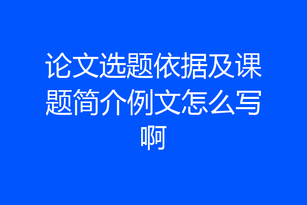 论文选题依据及课题简介例文怎么写啊