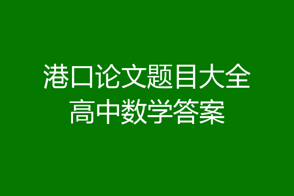 港口论文题目大全高中数学答案