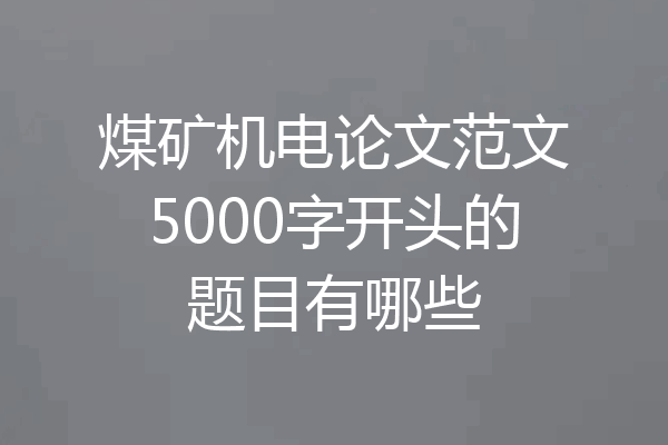 煤矿机电论文范文5000字开头的题目有哪些
