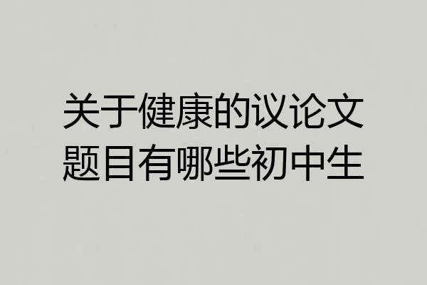 关于健康的议论文题目有哪些初中生