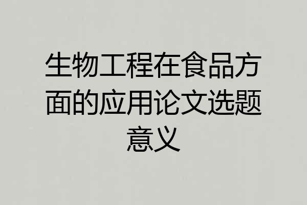 生物工程在食品方面的应用论文选题意义
